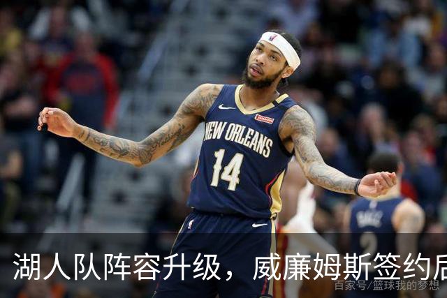 湖人队阵容升级，威廉姆斯签约后，期待与布朗尼·詹姆斯重聚